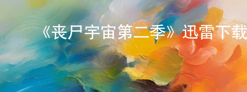 陈翔的动漫综艺大全,《丧尸宇宙第二季》迅雷下载/在线观看-选秀综艺-美剧天堂